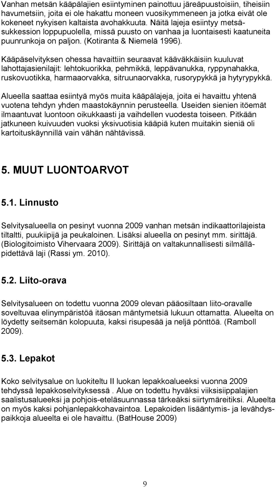 Kääpäselvityksen ohessa havaittiin seuraavat kääväkkäisiin kuuluvat lahottajasienilajit: lehtokuorikka, pehmikkä, leppävanukka, ryppynahakka, ruskovuotikka, harmaaorvakka, sitruunaorvakka,