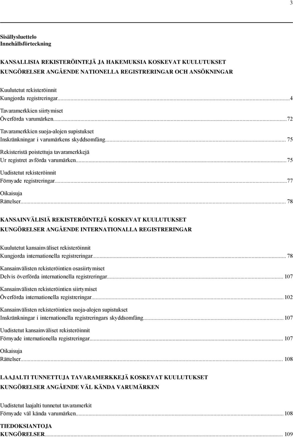 .. 75 Rekisteristä poistettuja tavaramerkkejä Ur registret avförda varumärken... 75 Uudistetut rekisteröinnit Förnyade registreringar...77 Oikaisuja Rättelser.