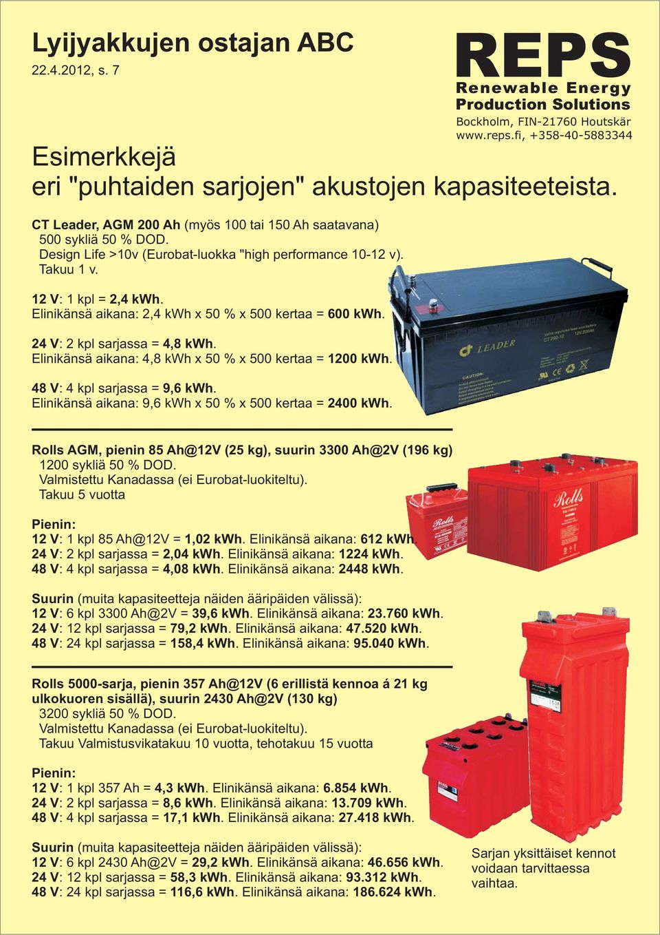 Elinikänsä aikana: 4,8 kwh x 50 % x 500 kertaa = 1200 kwh. 48 V: 4 kpl sarjassa = 9,6 kwh. Elinikänsä aikana: 9,6 kwh x 50 % x 500 kertaa = 2400 kwh.