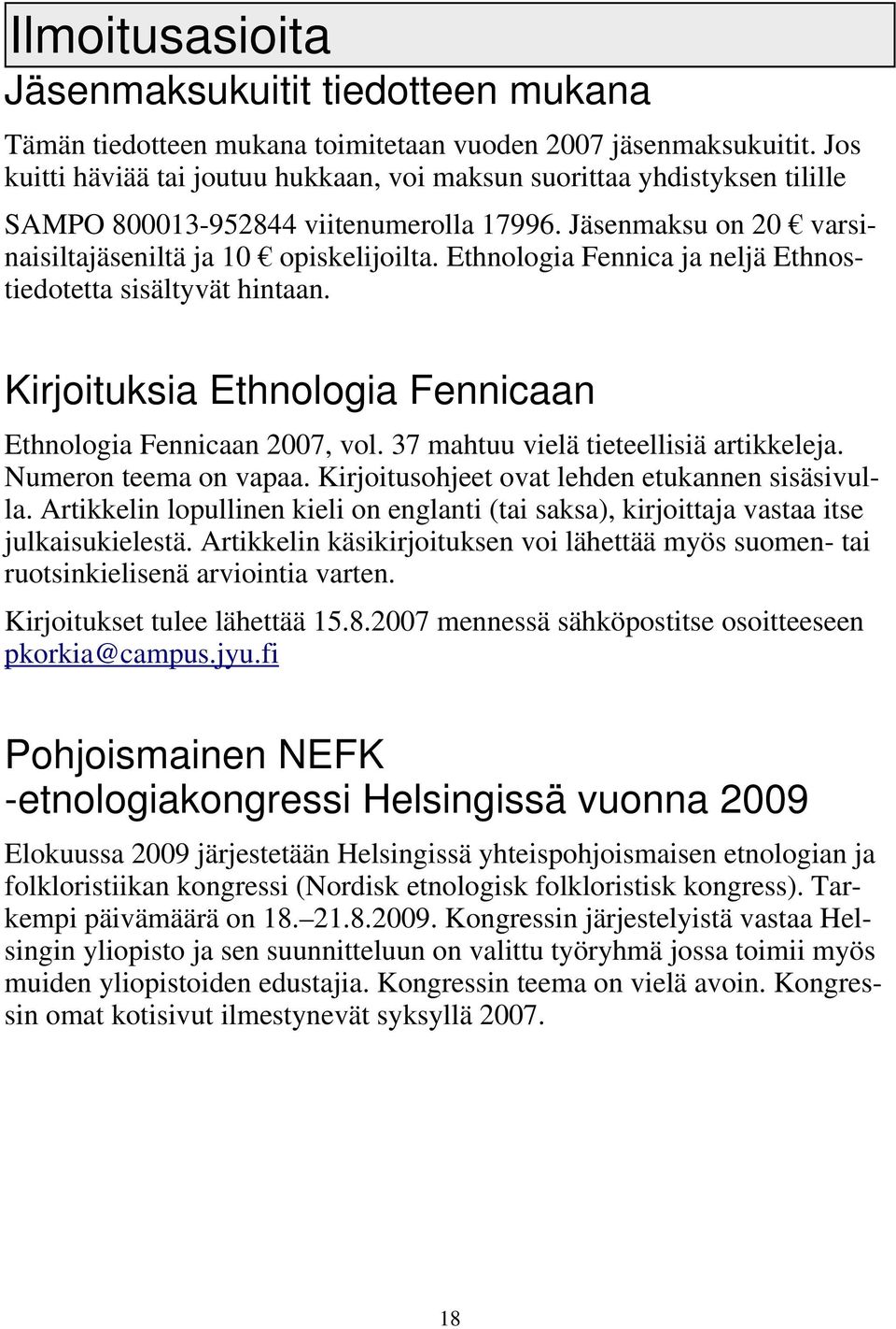 Ethnologia Fennica ja neljä Ethnostiedotetta sisältyvät hintaan. Kirjoituksia Ethnologia Fennicaan Ethnologia Fennicaan 2007, vol. 37 mahtuu vielä tieteellisiä artikkeleja. Numeron teema on vapaa.