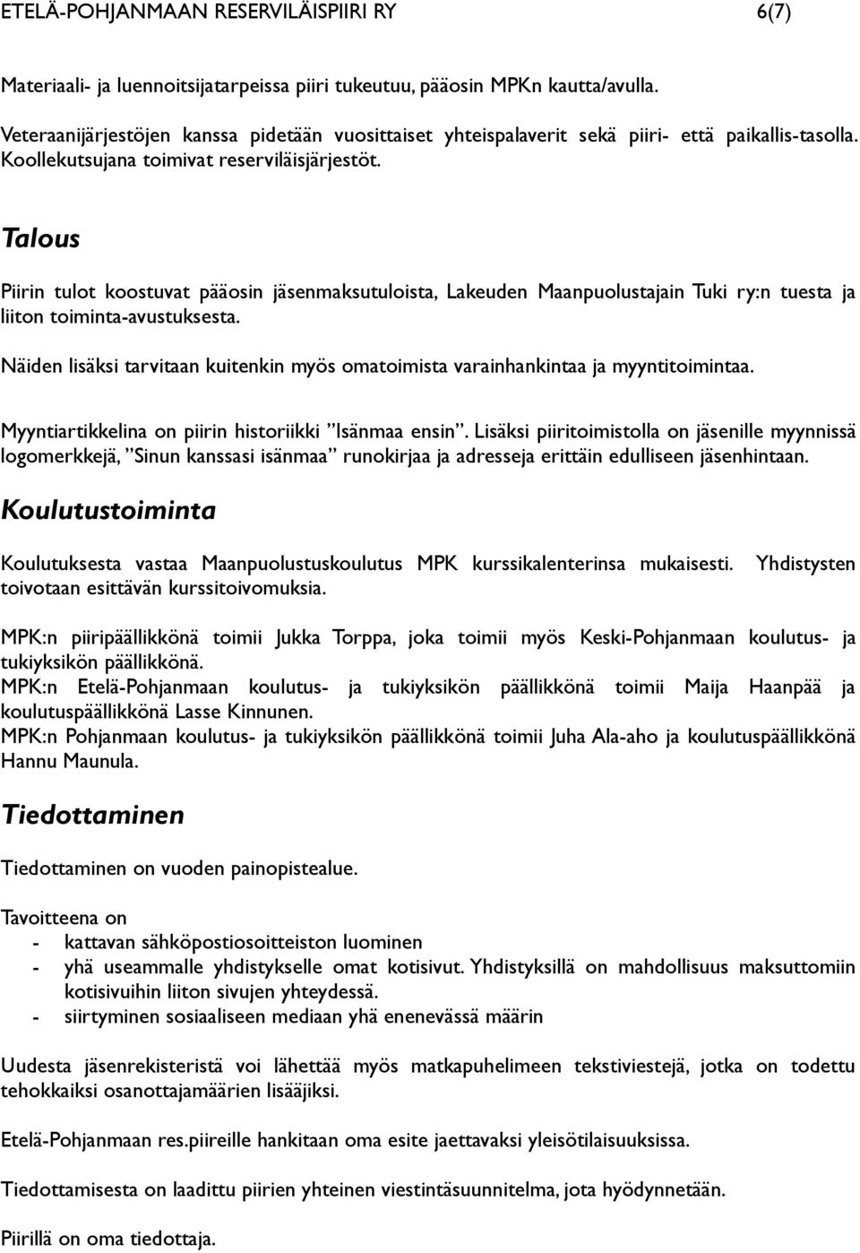 Talous Piirin tulot koostuvat pääosin jäsenmaksutuloista, Lakeuden Maanpuolustajain Tuki ry:n tuesta ja liiton toiminta-avustuksesta.