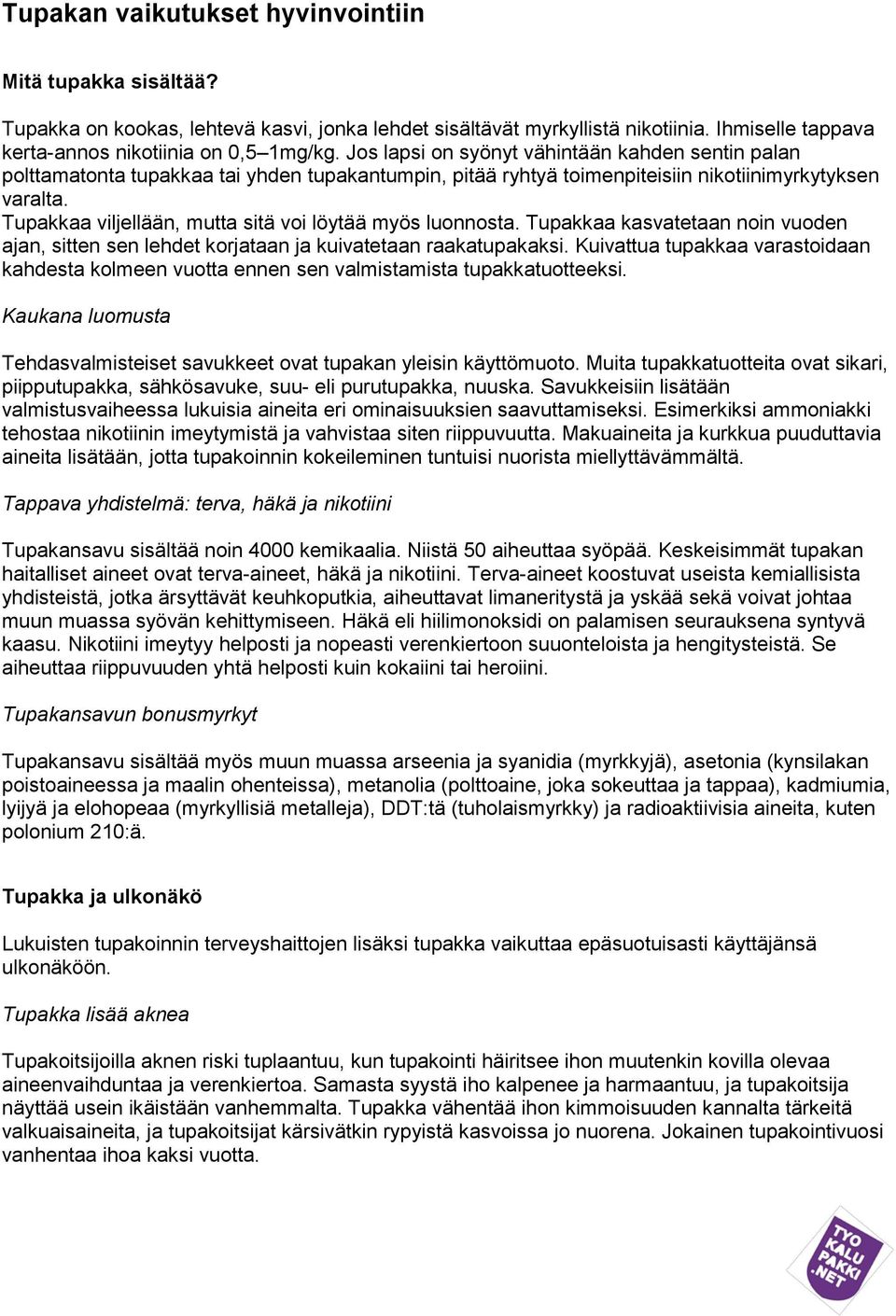 Tupakkaa viljellään, mutta sitä voi löytää myös luonnosta. Tupakkaa kasvatetaan noin vuoden ajan, sitten sen lehdet korjataan ja kuivatetaan raakatupakaksi.