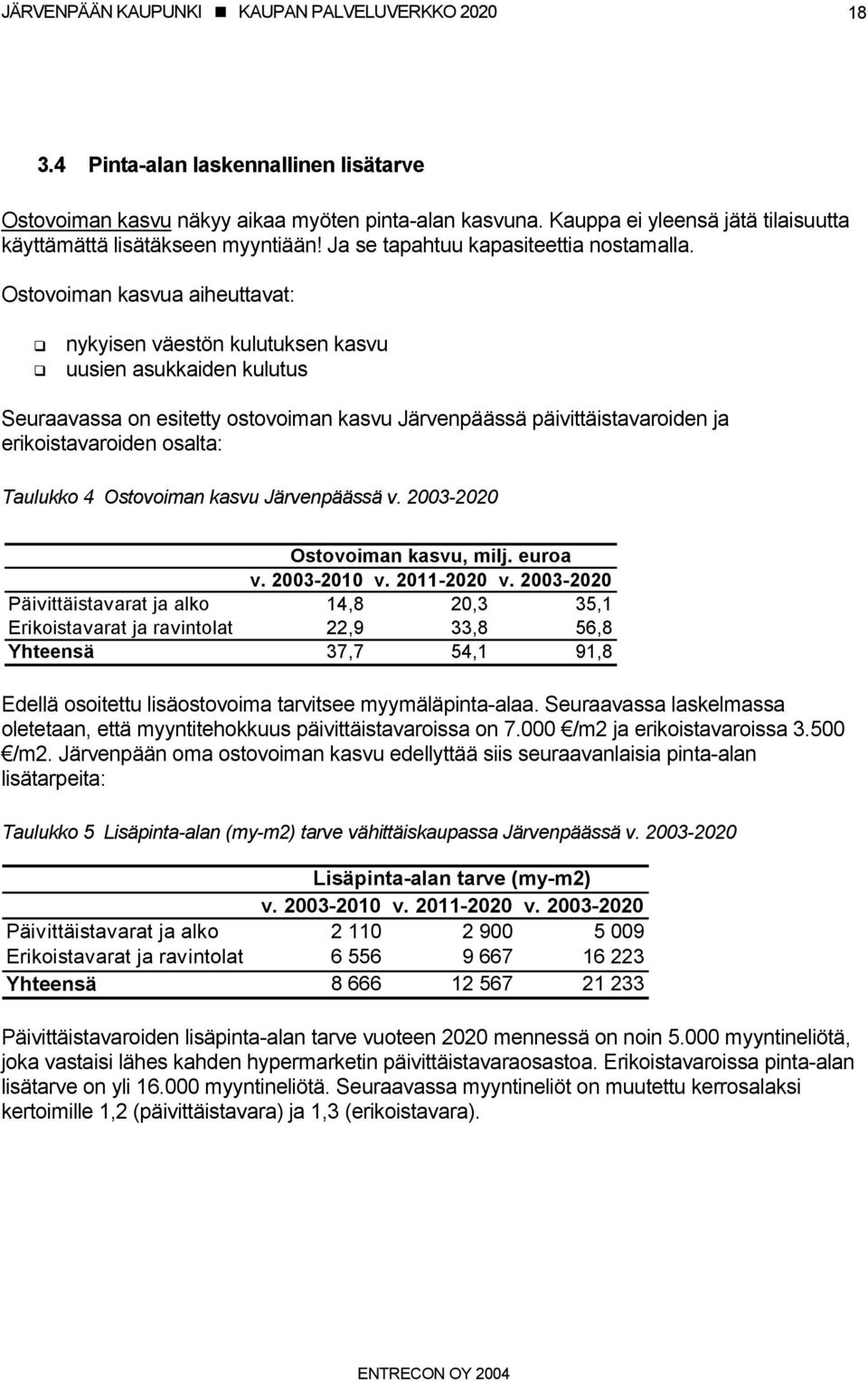 Ostovoiman kasvua aiheuttavat: nykyisen väestön kulutuksen kasvu uusien asukkaiden kulutus Seuraavassa on esitetty ostovoiman kasvu Järvenpäässä päivittäistavaroiden ja erikoistavaroiden osalta: