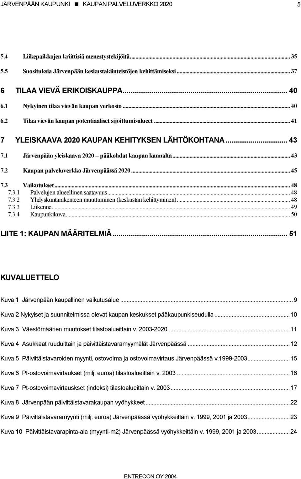 1 Järvenpään yleiskaava 2020 pääkohdat kaupan kannalta... 43 7.2 Kaupan palveluverkko Järvenpäässä 2020... 45 7.3 Vaikutukset... 48 7.3.1 Palvelujen alueellinen saatavuus... 48 7.3.2 Yhdyskuntarakenteen muuttuminen (keskustan kehittyminen).