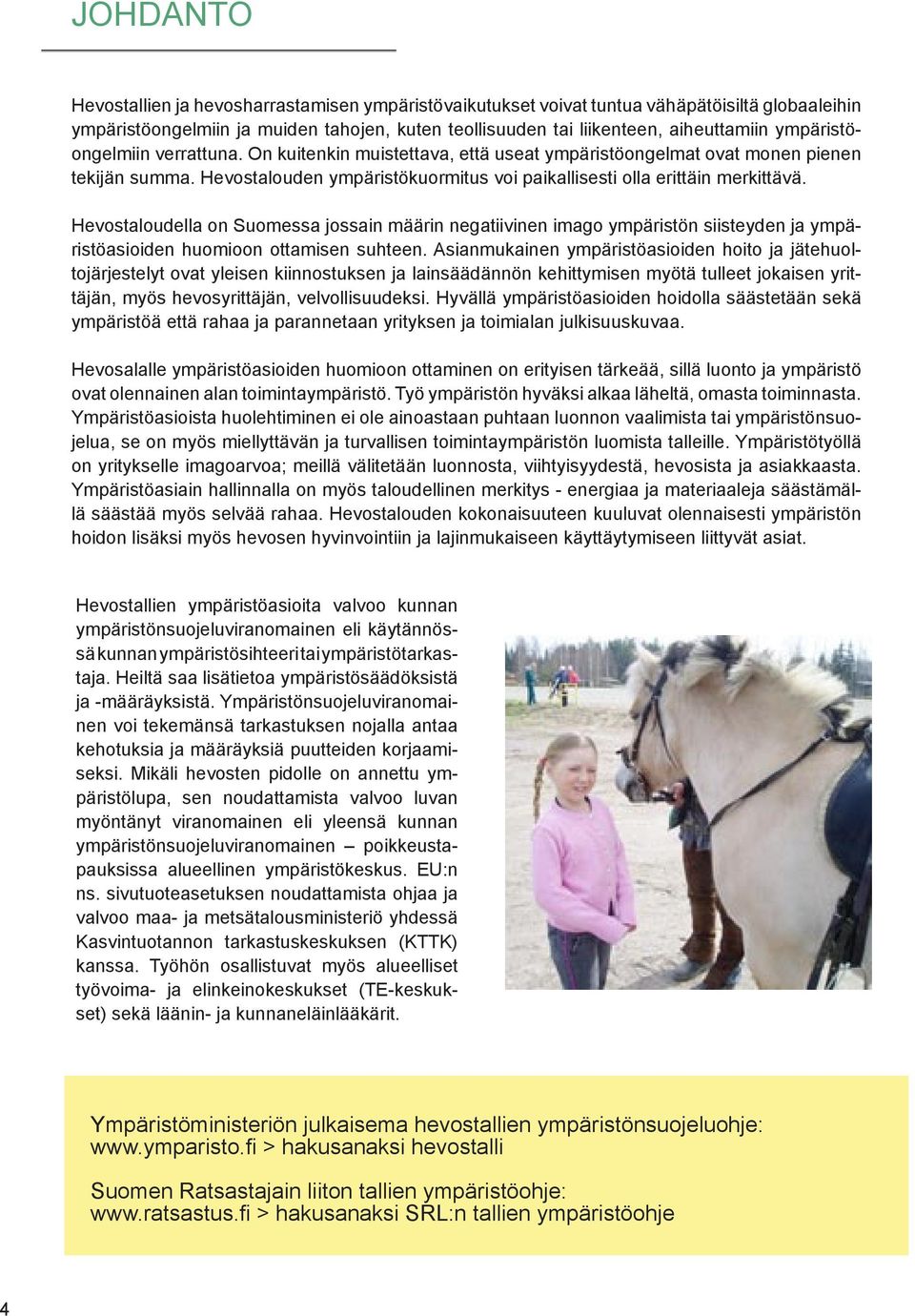 Hevostaloudella on Suomessa jossain määrin negatiivinen imago ympäristön siisteyden ja ympäristöasioiden huomioon ottamisen suhteen.