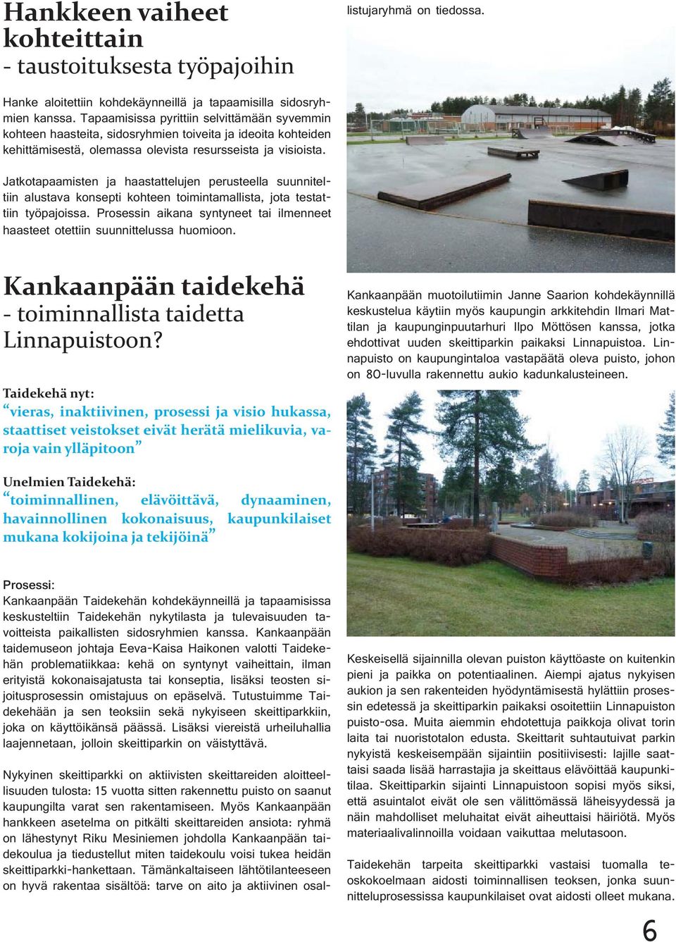 Myös Kankaanpään hankkeen asetelma on pitkälti skeittareiden ansiota: ryhmä on lähestynyt Riku Mesiniemen johdolla Kankaanpään taidekoulua ja tiedustellut miten taidekoulu voisi tukea heidän