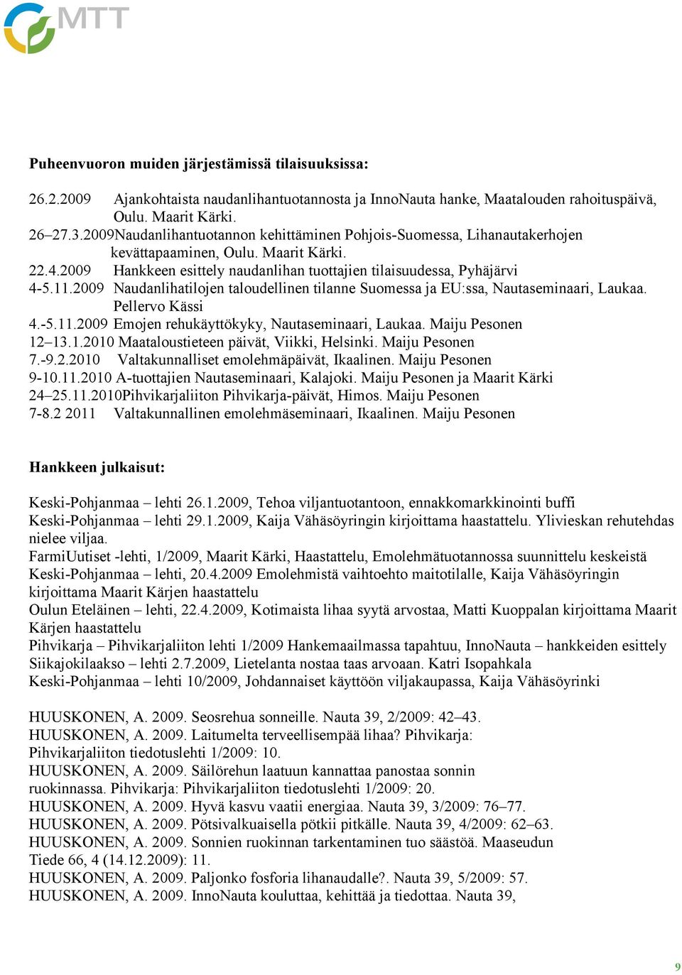 2009 Naudanlihatilojen taloudellinen tilanne Suomessa ja EU:ssa, Nautaseminaari, Laukaa. Pellervo Kässi 4.-5.11.2009 Emojen rehukäyttökyky, Nautaseminaari, Laukaa. Maiju Pesonen 12 13.1.2010 Maataloustieteen päivät, Viikki, Helsinki.