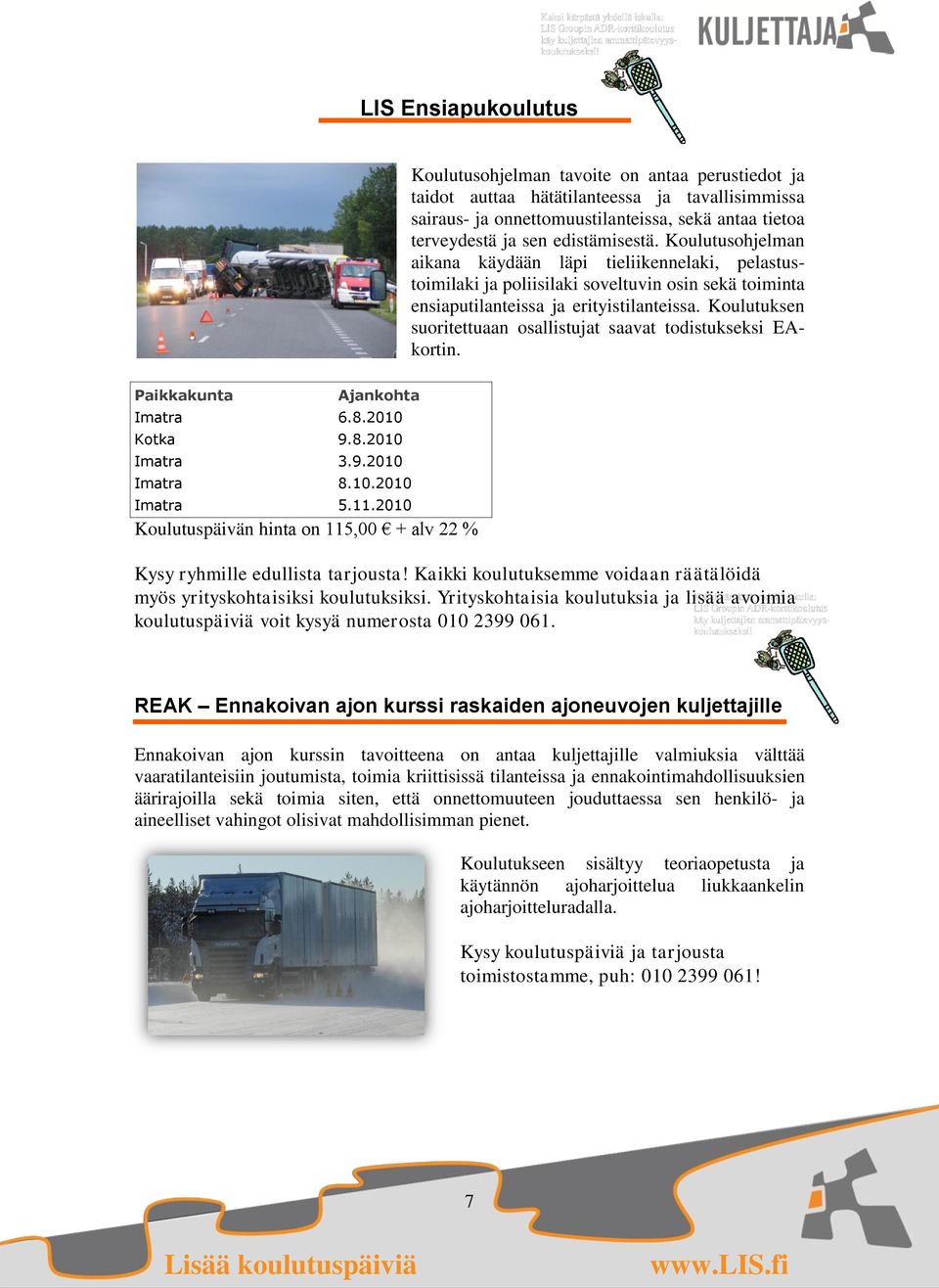 Koulutuksen suoritettuaan osallistujat saavat todistukseksi EAkortin. Paikkakunta Ajankohta Imatra 6.8.2010 Kotka 9.8.2010 Imatra 3.9.2010 Imatra 8.10.2010 Imatra 5.11.