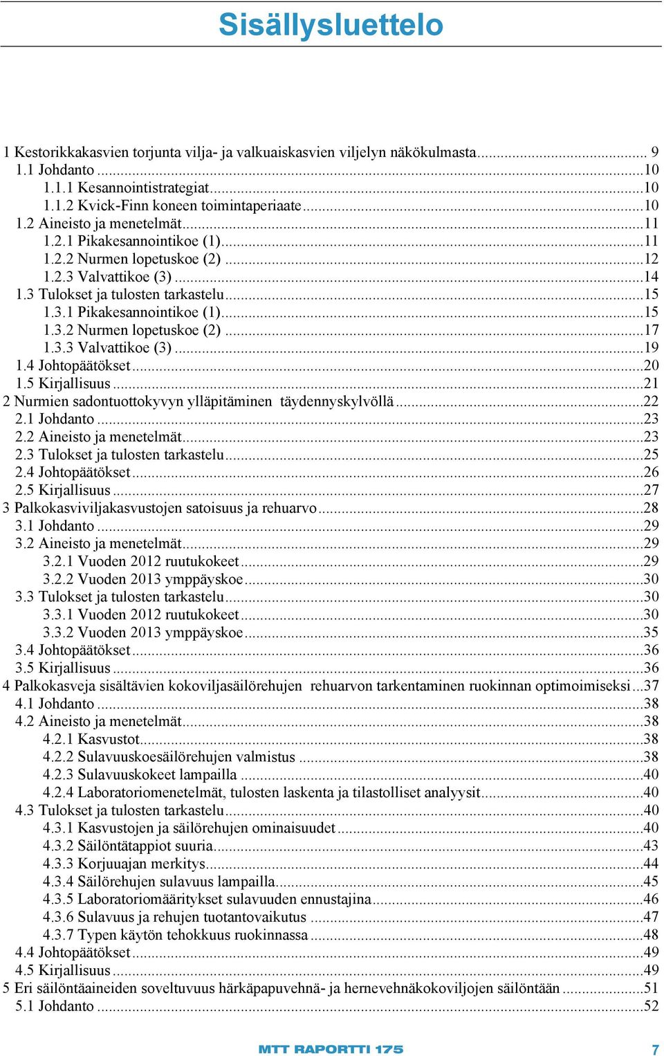 3.3 Valvattikoe (3)...19 1.4 Johtopäätökset... 20 1.5 Kirjallisuus... 21 2 Nurmien sadontuottokyvyn ylläpitäminen täydennyskylvöllä...22 2.1 Johdanto... 23 2.2 Aineisto ja menetelmät... 23 2.3 Tulokset ja tulosten tarkastelu.