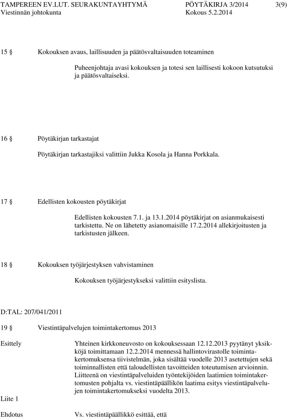 päätösvaltaiseksi. 16 Pöytäkirjan tarkastajat Pöytäkirjan tarkastajiksi valittiin Jukka Kosola ja Hanna Porkkala. 17 Edellisten kokousten pöytäkirjat Edellisten kokousten 7.1. ja 13.1.2014 pöytäkirjat on asianmukaisesti tarkistettu.