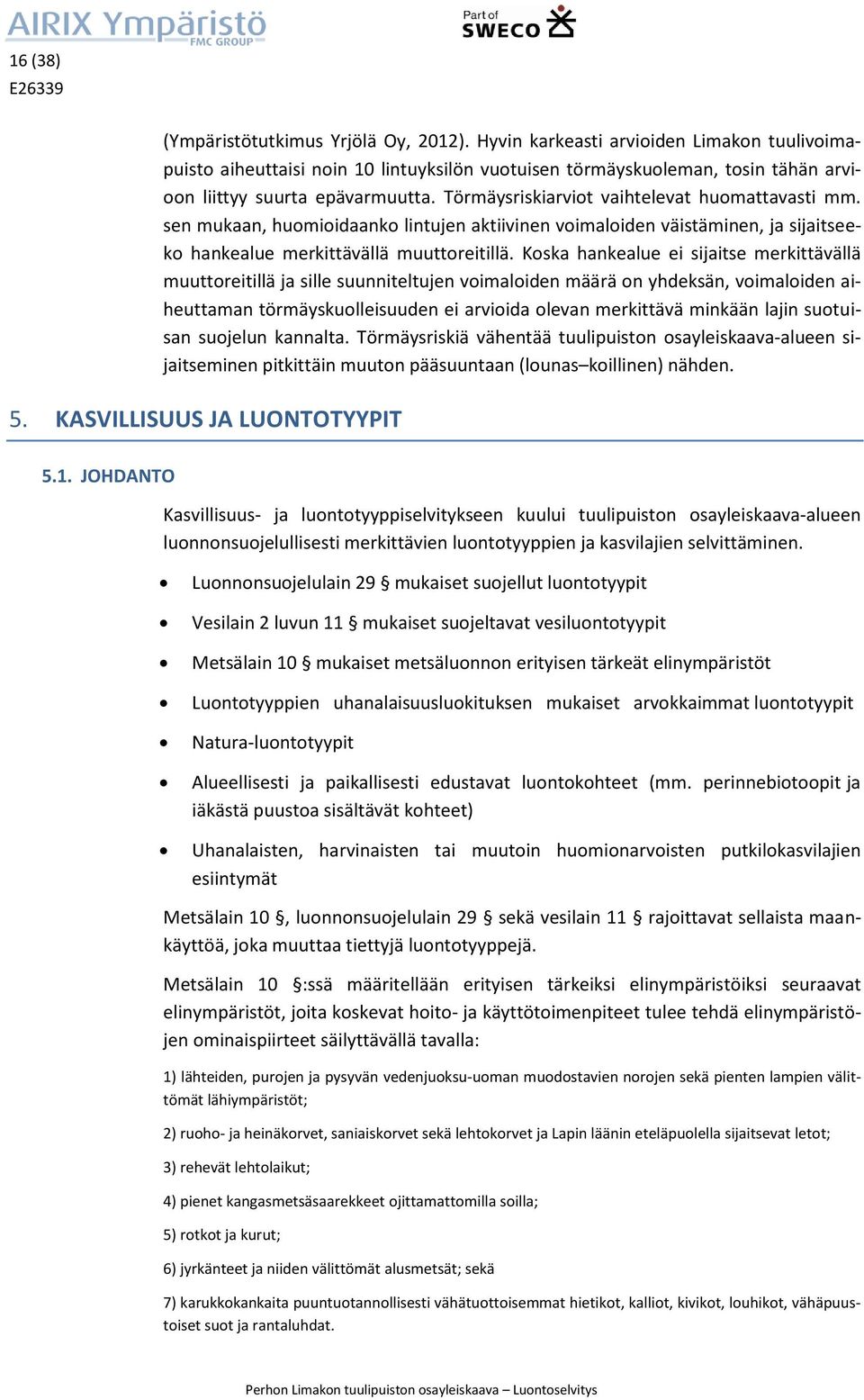Törmäysriskiarviot vaihtelevat huomattavasti mm. sen mukaan, huomioidaanko lintujen aktiivinen voimaloiden väistäminen, ja sijaitseeko hankealue merkittävällä muuttoreitillä.