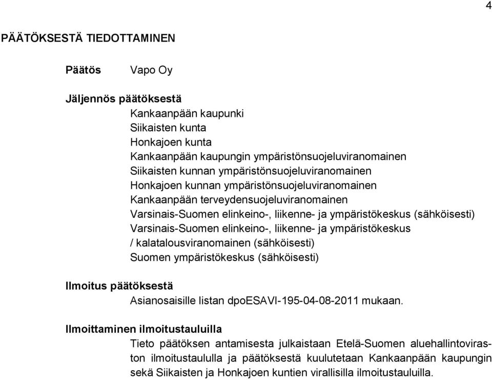 Varsinais-Suomen elinkeino-, liikenne- ja ympäristökeskus / kalatalousviranomainen (sähköisesti) Suomen ympäristökeskus (sähköisesti) Ilmoitus päätöksestä Asianosaisille listan