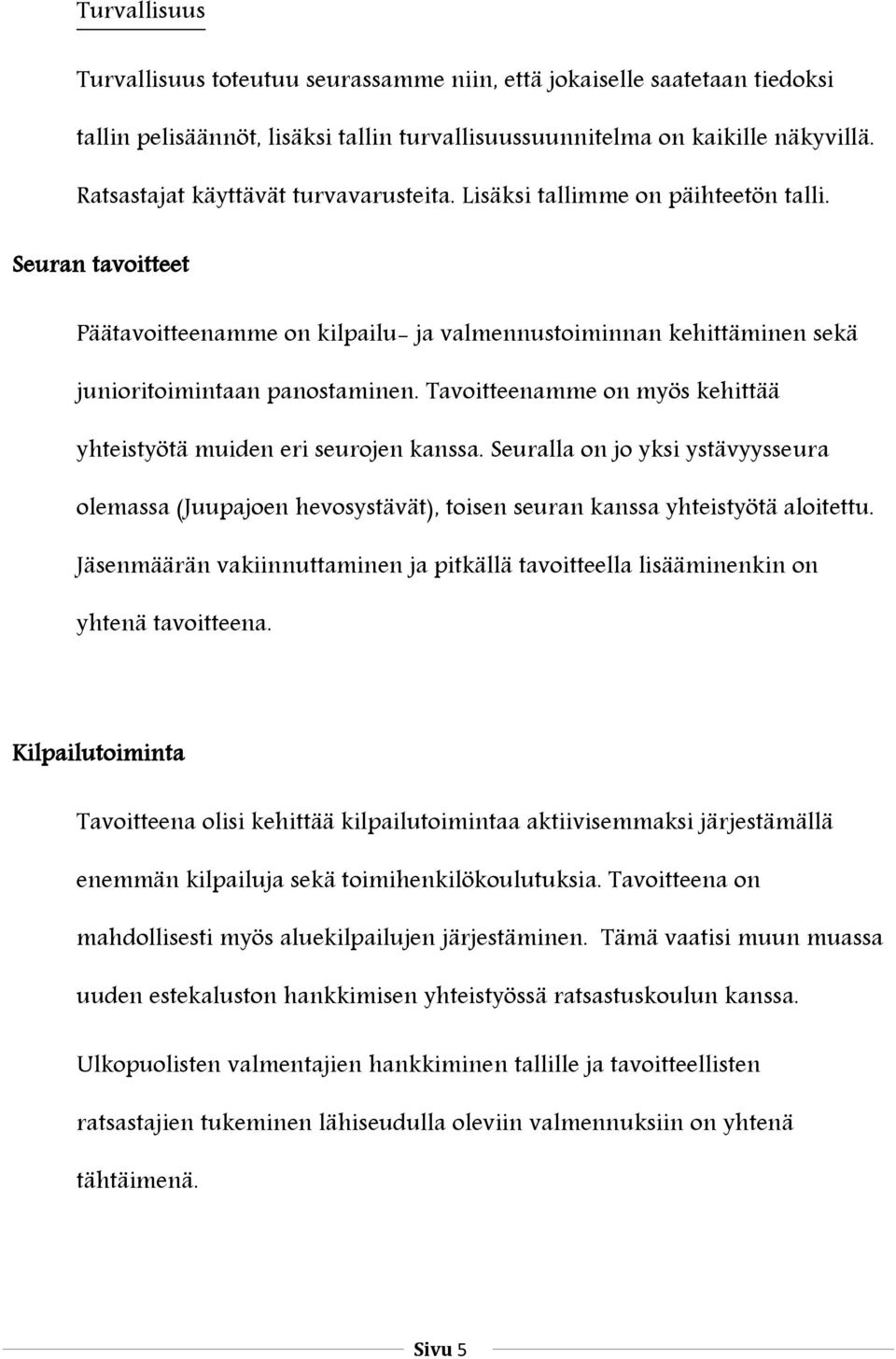 Tavoitteenamme on myös kehittää yhteistyötä muiden eri seurojen kanssa. Seuralla on jo yksi ystävyysseura olemassa (Juupajoen hevosystävät), toisen seuran kanssa yhteistyötä aloitettu.