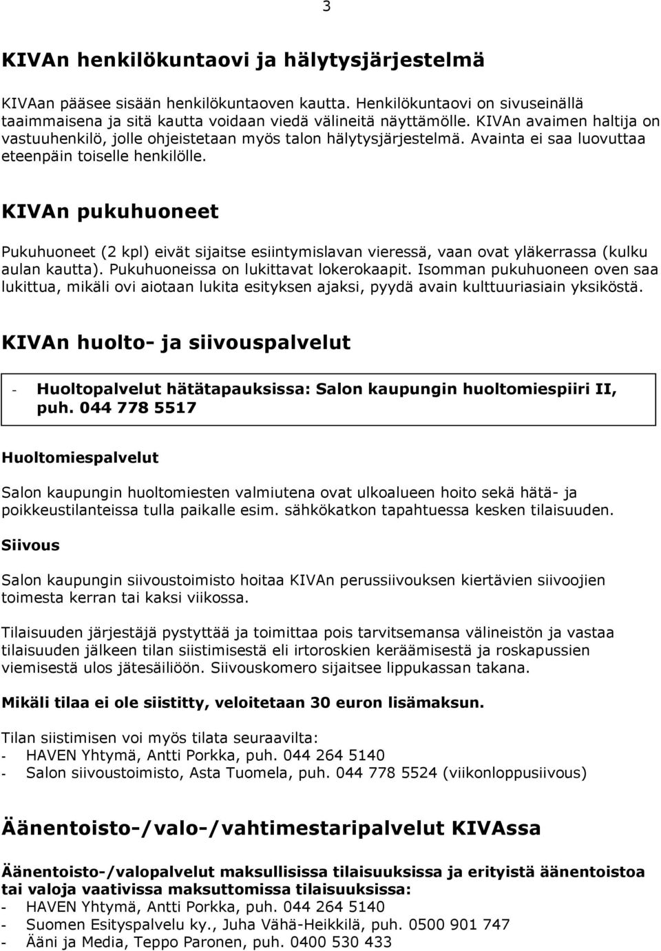 KIVAn pukuhuoneet Pukuhuoneet (2 kpl) eivät sijaitse esiintymislavan vieressä, vaan ovat yläkerrassa (kulku aulan kautta). Pukuhuoneissa on lukittavat lokerokaapit.