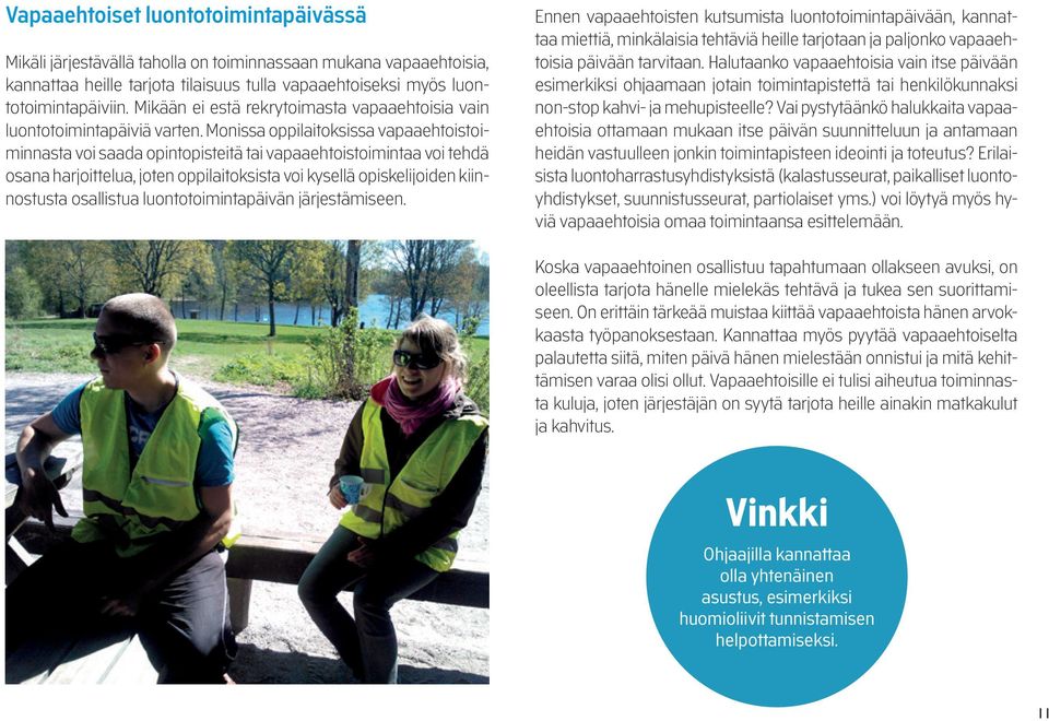 Monissa oppilaitoksissa vapaaehtoistoiminnasta voi saada opintopisteitä tai vapaaehtoistoimintaa voi tehdä osana harjoittelua, joten oppilaitoksista voi kysellä opiskelijoiden kiinnostusta osallistua