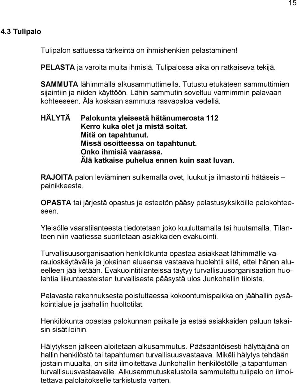 HÄLYTÄ Palokunta yleisestä hätänumerosta 112 Kerro kuka olet ja mistä soitat. Mitä on tapahtunut. Missä osoitteessa on tapahtunut. Onko ihmisiä vaarassa. Älä katkaise puhelua ennen kuin saat luvan.