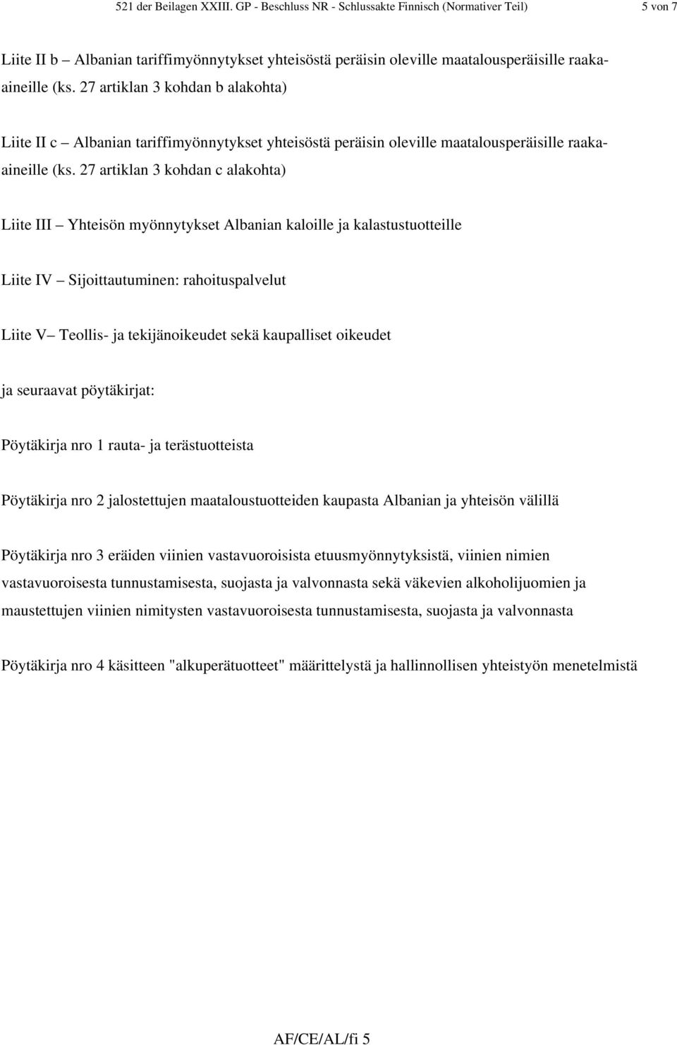 27 artiklan 3 kohdan c alakohta) Liite III Yhteisön myönnytykset Albanian kaloille ja kalastustuotteille Liite IV Sijoittautuminen: rahoituspalvelut Liite V Teollis- ja tekijänoikeudet sekä