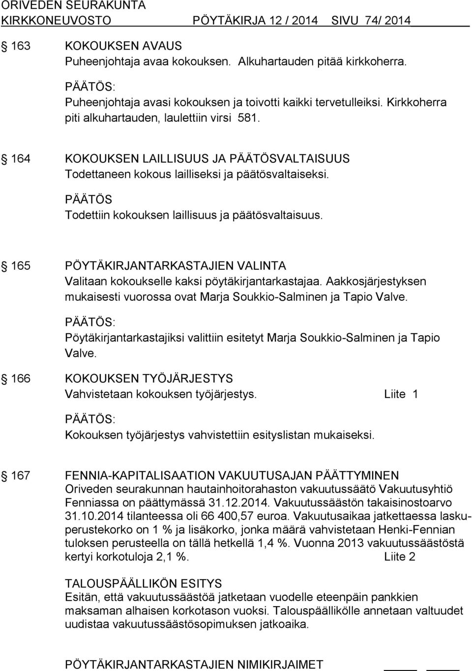 164 KOKOUKSEN LAILLISUUS JA PÄÄTÖSVALTAISUUS Todettaneen kokous lailliseksi ja päätösvaltaiseksi. PÄÄTÖS Todettiin kokouksen laillisuus ja päätösvaltaisuus.