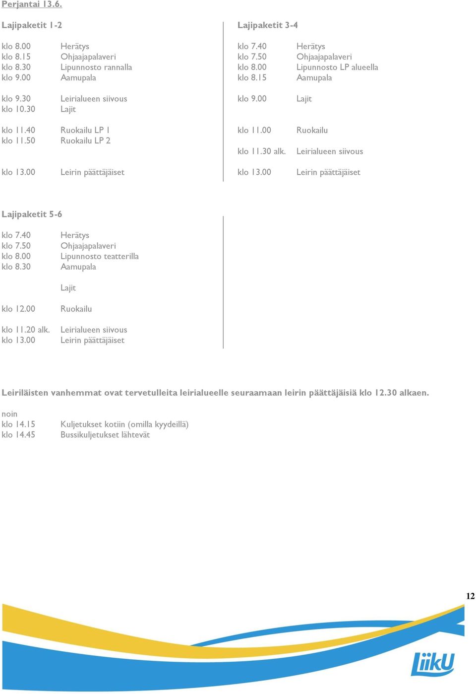 00 Leirin päättäjäiset klo 13.00 Leirin päättäjäiset Lajipaketit 5-6 klo 7.40 klo 7.50 klo 8.00 klo 8.30 Herätys Ohjaajapalaveri Lipunnosto teatterilla Aamupala Lajit klo 12.00 klo 11.20 alk. klo 13.00 Ruokailu Leirialueen siivous Leirin päättäjäiset Leiriläisten vanhemmat ovat tervetulleita leirialueelle seuraamaan leirin päättäjäisiä klo 12.