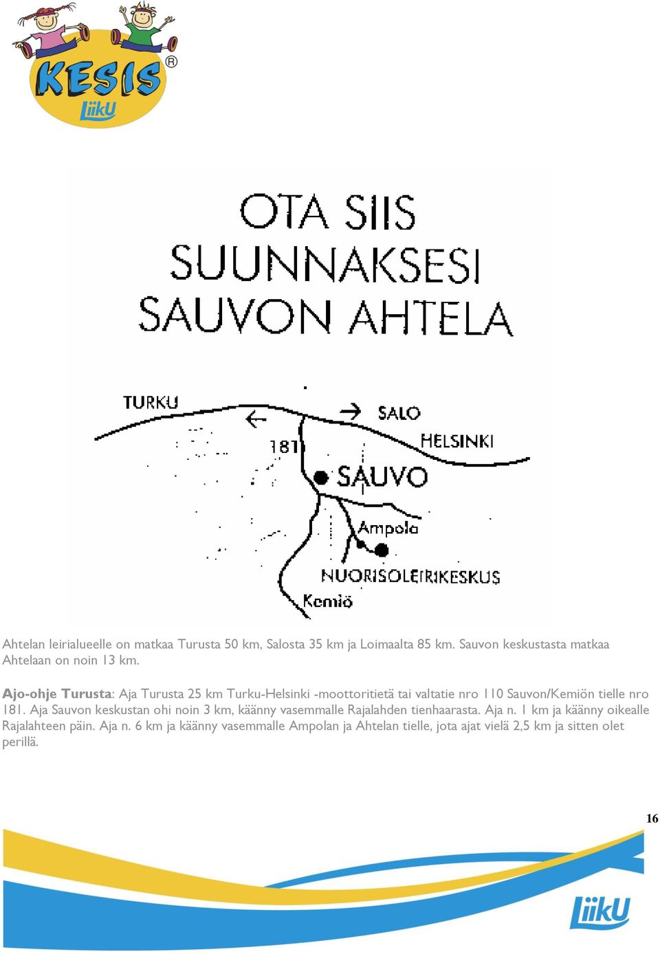 Ajo-ohje Turusta: Aja Turusta 25 km Turku-Helsinki -moottoritietä tai valtatie nro 110 Sauvon/Kemiön tielle nro 181.