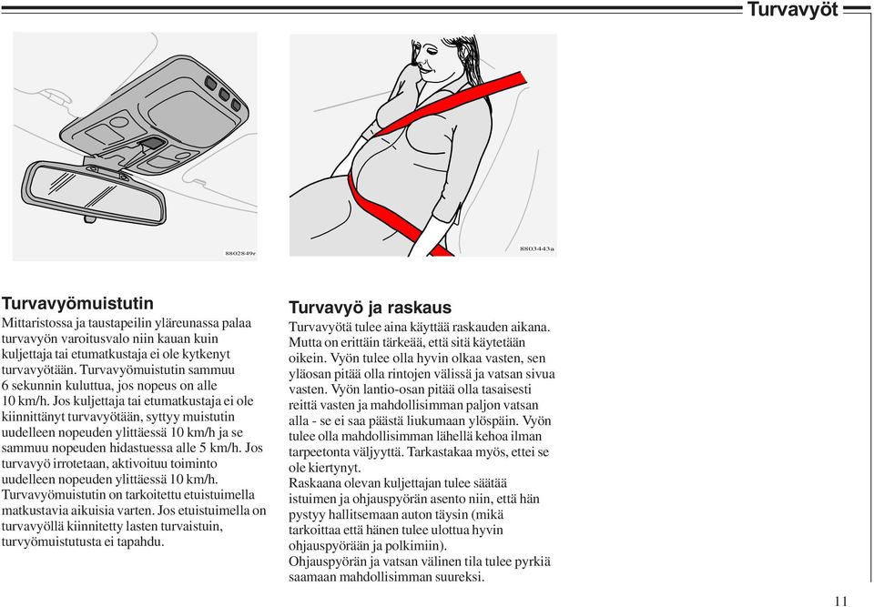 Jos kuljettaja tai etumatkustaja ei ole kiinnittänyt turvavyötään, syttyy muistutin uudelleen nopeuden ylittäessä 10 km/h ja se sammuu nopeuden hidastuessa alle 5 km/h.