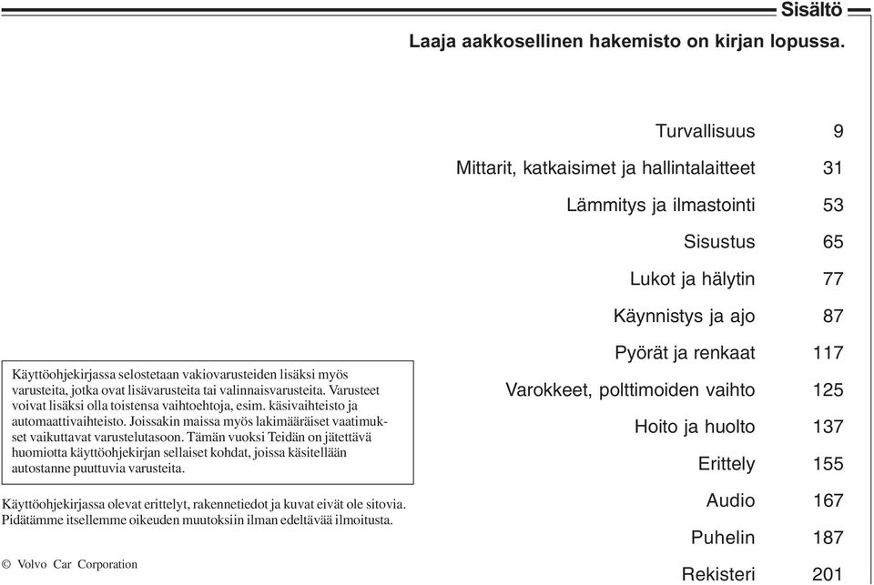 myös varusteita, jotka ovat lisävarusteita tai valinnaisvarusteita. Varusteet voivat lisäksi olla toistensa vaihtoehtoja, esim. käsivaihteisto ja automaattivaihteisto.