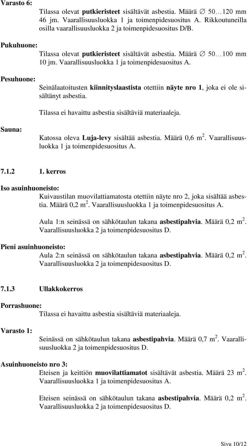 Pesuhuone: Seinälaatoitusten kiinnityslaastista otettiin näyte nro 1, joka ei ole sisältänyt asbestia. Tilassa ei havaittu asbestia sisältäviä materiaaleja.