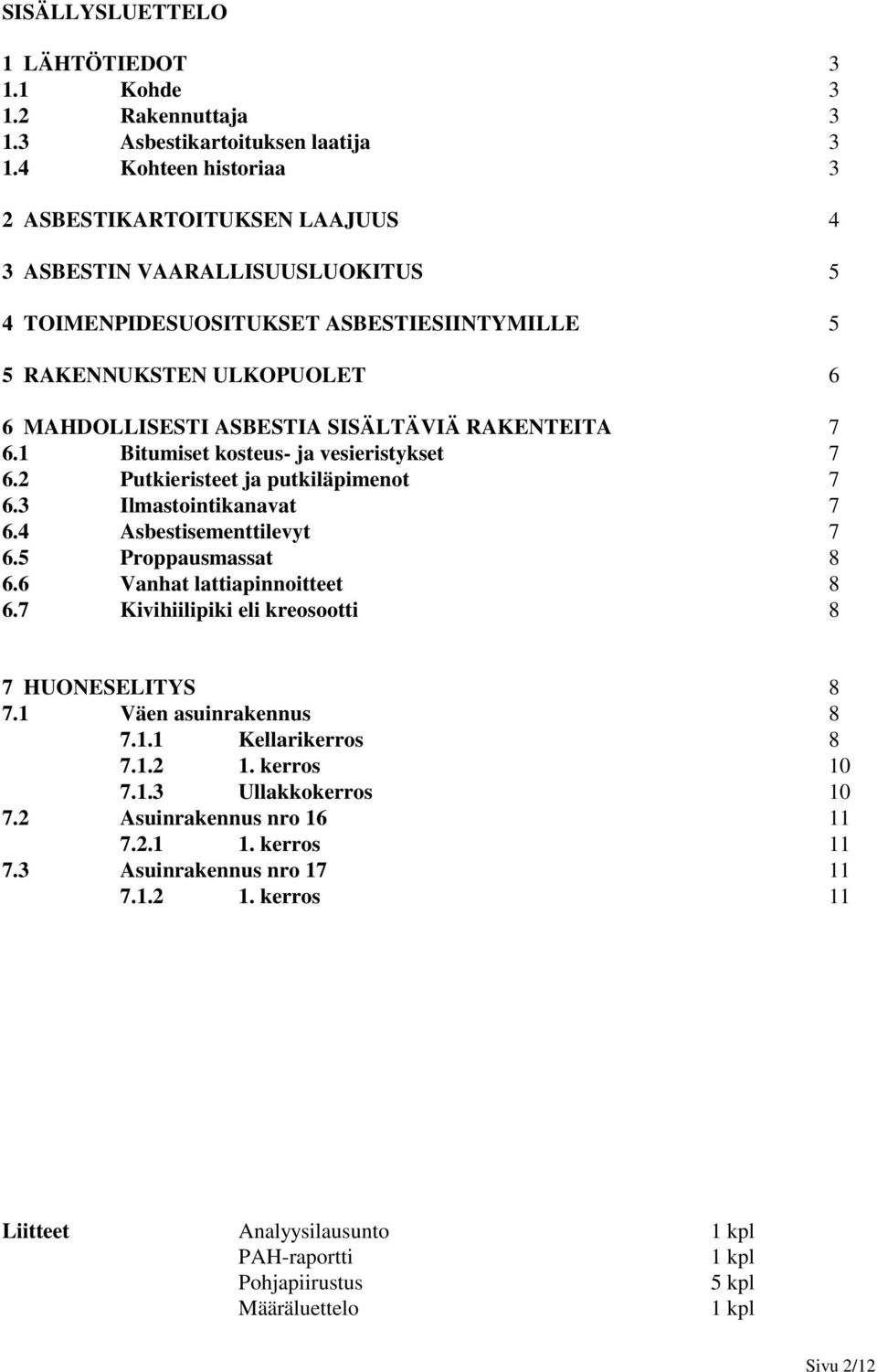 RAKENTEITA 7 6.1 Bitumiset kosteus- ja vesieristykset 7 6.2 Putkieristeet ja putkiläpimenot 7 6.3 Ilmastointikanavat 7 6.4 Asbestisementtilevyt 7 6.5 Proppausmassat 8 6.6 Vanhat lattiapinnoitteet 8 6.