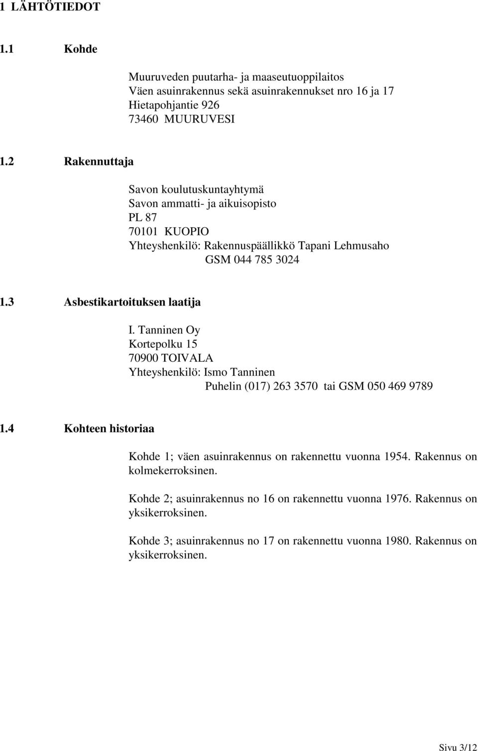 3 Asbestikartoituksen laatija I. Tanninen Oy Kortepolku 15 70900 TOIVALA Yhteyshenkilö: Ismo Tanninen Puhelin (017) 263 3570 tai GSM 050 469 9789 1.