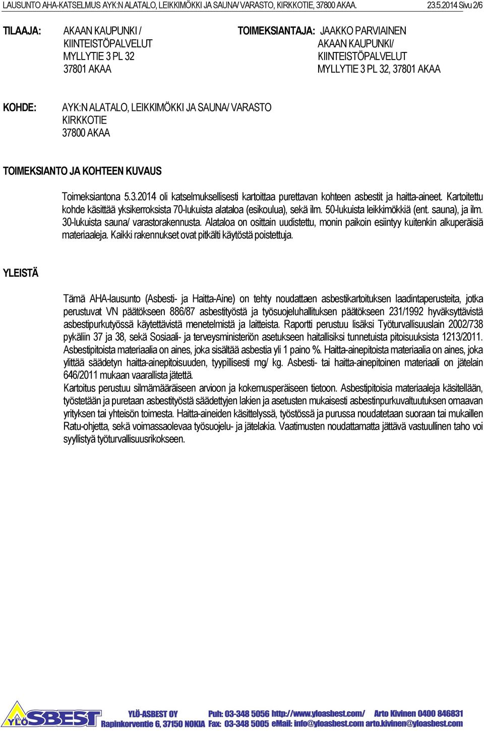 ALATALO, LEIKKIMÖKKI JA SAUNA/ VARASTO KIRKKOTIE 37800 AKAA TOIMEKSIANTO JA KOHTEEN KUVAUS Toimeksiantona 5.3.2014 oli katselmuksellisesti kartoittaa purettavan kohteen asbestit ja haitta-aineet.