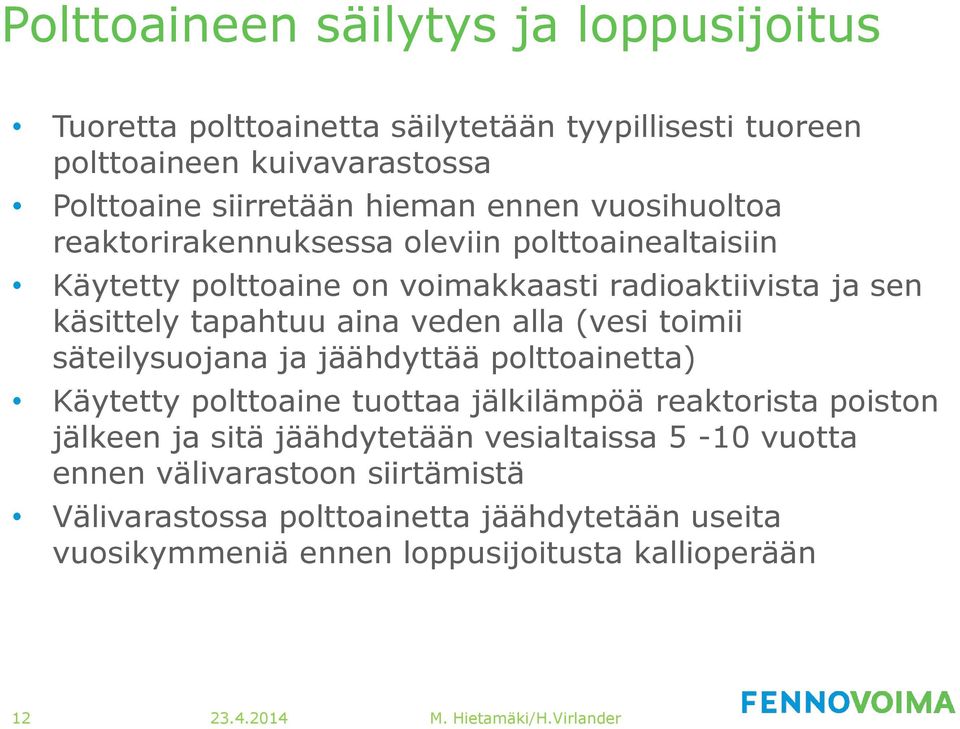 veden alla (vesi toimii säteilysuojana ja jäähdyttää polttoainetta) Käytetty polttoaine tuottaa jälkilämpöä reaktorista poiston jälkeen ja sitä