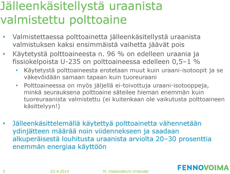 Polttoaineessa on myös jäljellä ei-toivottuja uraani-isotooppeja, minkä seurauksena polttoaine säteilee hieman enemmän kuin tuoreuraanista valmistettu (ei kuitenkaan ole vaikutusta polttoaineen