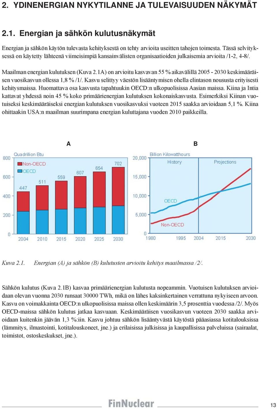 1A) on arvioitu kasvavan 55 % aikavälillä 2005-2030 keskimääräisen vuosikasvun ollessa 1,8 % /1/. Kasvu selittyy väestön lisääntymisen ohella elintason noususta erityisesti kehitysmaissa.