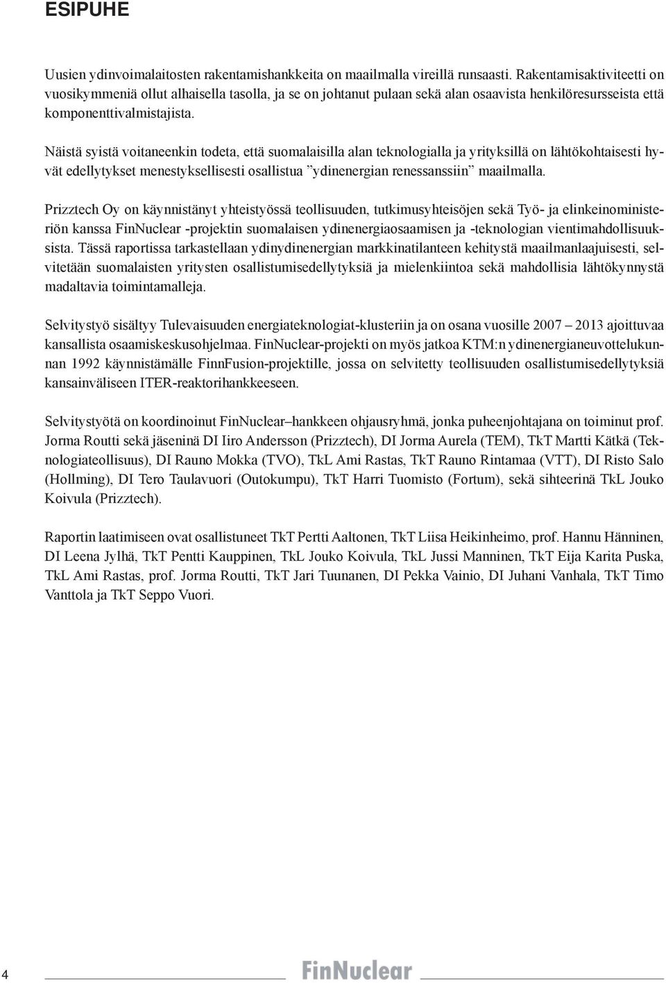 Näistä syistä voitaneenkin todeta, että suomalaisilla alan teknologialla ja yrityksillä on lähtökohtaisesti hyvät edellytykset menestyksellisesti osallistua ydinenergian renessanssiin maailmalla.