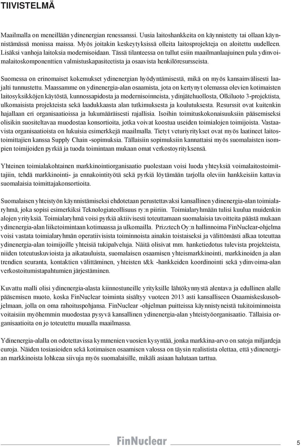 Tässä tilanteessa on tullut esiin maailmanlaajuinen pula ydinvoimalaitoskomponenttien valmistuskapasiteetista ja osaavista henkilöresursseista.