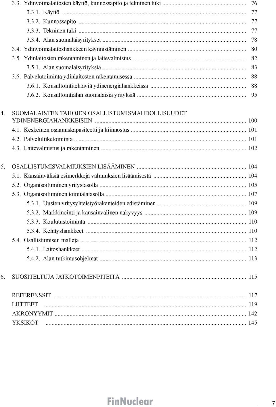 .. 88 3.6.2. Konsultointialan suomalaisia yrityksiä... 95 4. SUOMALAISTEN TAHOJEN OSALLISTUMISMAHDOLLISUUDET YDINENERGIAHANKKEISIIN... 100 4.1. Keskeinen osaamiskapasiteetti ja kiinnostus... 101 4.2. Palveluliiketoiminta.