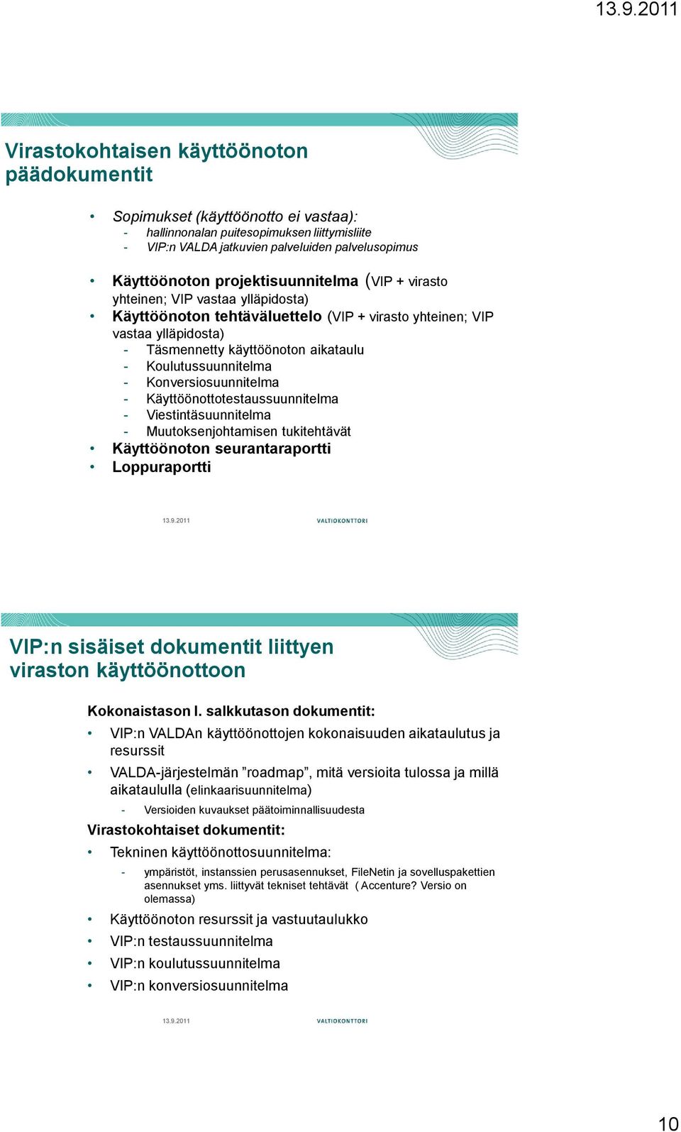 - Konversiosuuitelma - Käyttöönottotestaussuuitelma - Viestintäsuuitelma - Muutoksenjohtamisen tukitehtävät Käyttöönoton seurantaraportti Loppuraportti VIP:n sisäiset dokumentit liittyen viraston