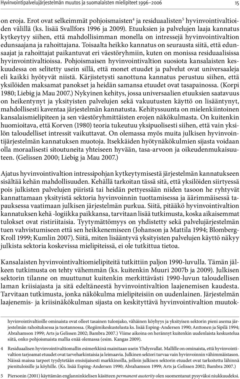 Toisaalta heikko kannatus on seurausta siitä, että edunsaajat ja rahoittajat paikantuvat eri väestöryhmiin, kuten on monissa residuaalisissa hyvinvointivaltioissa.