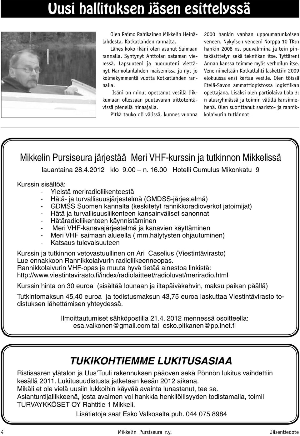 Isäni on minut opettanut vesillä liikkumaan ollessaan puutavaran uittotehtävissä pienellä hinaajalla. Pitkä tauko oli välissä, kunnes vuonna 2000 hankin vanhan uppoumarunkoisen veneen.