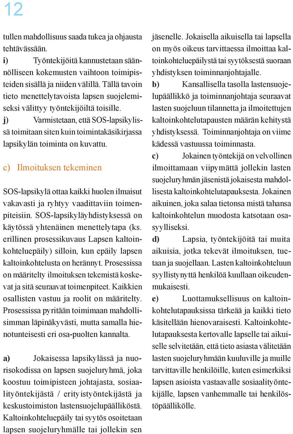 j) Varmistetaan, että SOS-lapsikylissä toimitaan siten kuin toimintakäsikirjassa lapsikylän toiminta on kuvattu.