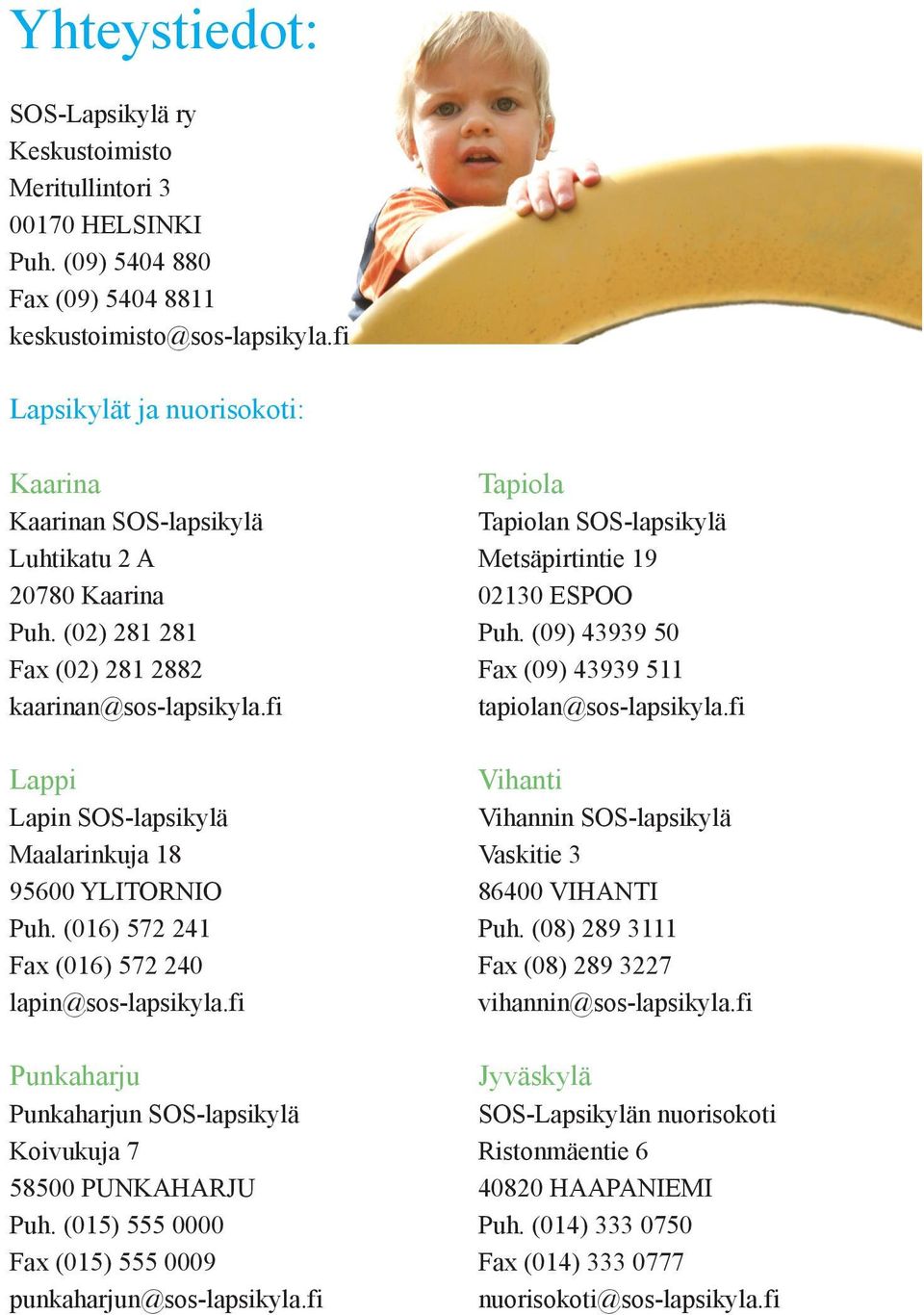 fi Lappi Lapin SOS-lapsikylä Maalarinkuja 18 95600 YLITORNIO Puh. (016) 572 241 Fax (016) 572 240 lapin@sos-lapsikyla.fi Punkaharju Punkaharjun SOS-lapsikylä Koivukuja 7 58500 PUNKAHARJU Puh.