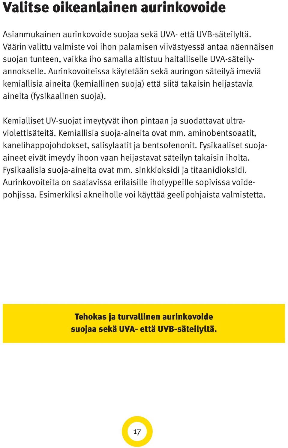 Aurinkovoiteissa käytetään sekä auringon säteilyä imeviä kemiallisia aineita (kemiallinen suoja) että siitä takaisin heijastavia aineita (fysikaalinen suoja).