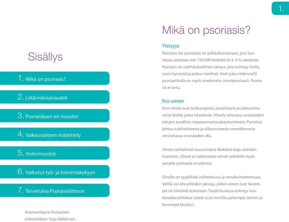 Psoriasis on tulehduksellinen sairaus, jota esiintyy iholla, usein kynsissä ja joskus nivelissä. Noin joka viidennellä psoriaatikolla on myös niveloireita (nivelpsoriaasi). Psoriasis ei tartu.