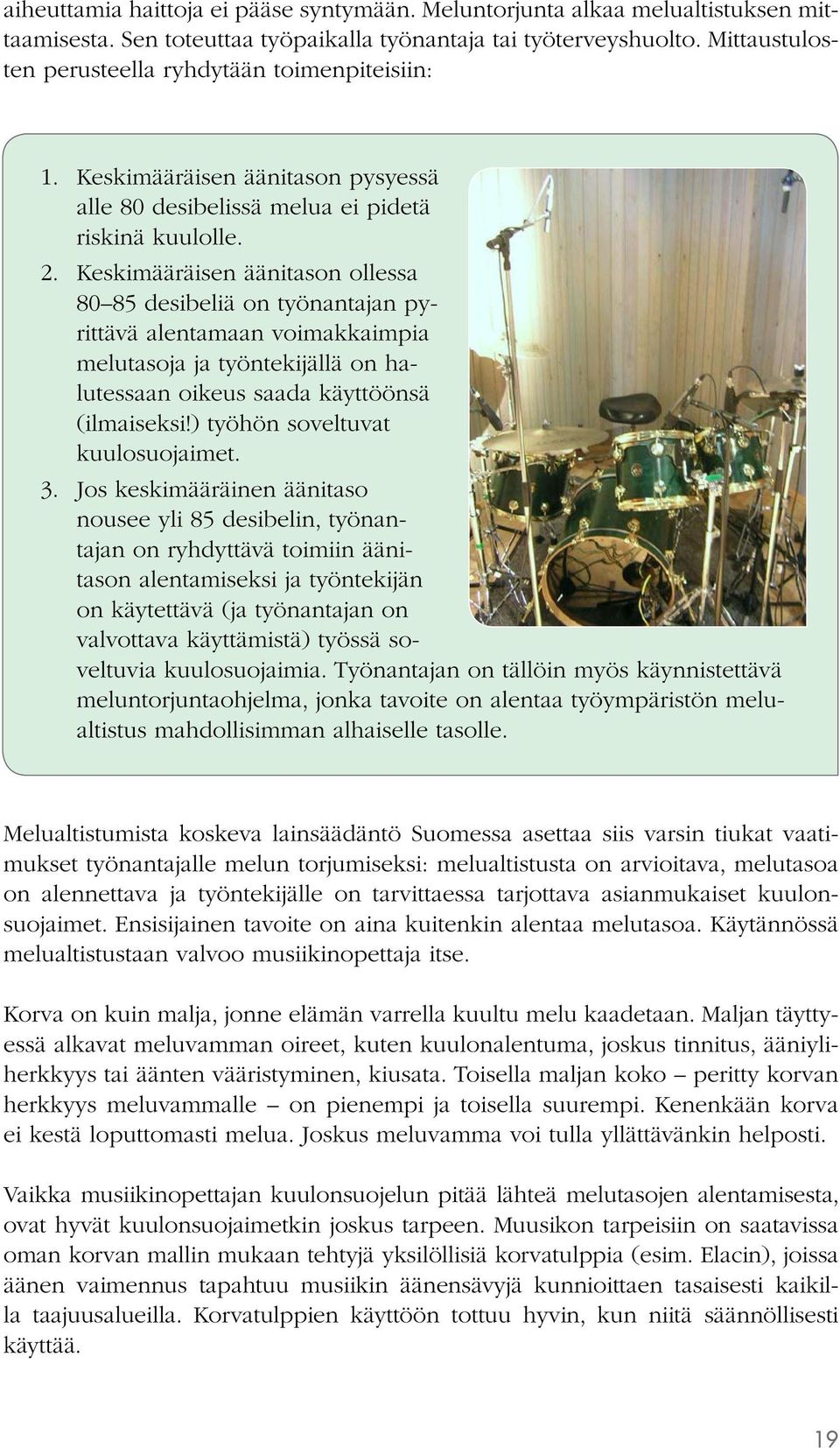 Keskimääräisen äänitason ollessa 80 85 desibeliä on työnantajan pyrittävä alentamaan voimakkaimpia melutasoja ja työntekijällä on halutessaan oikeus saada käyttöönsä (ilmaiseksi!