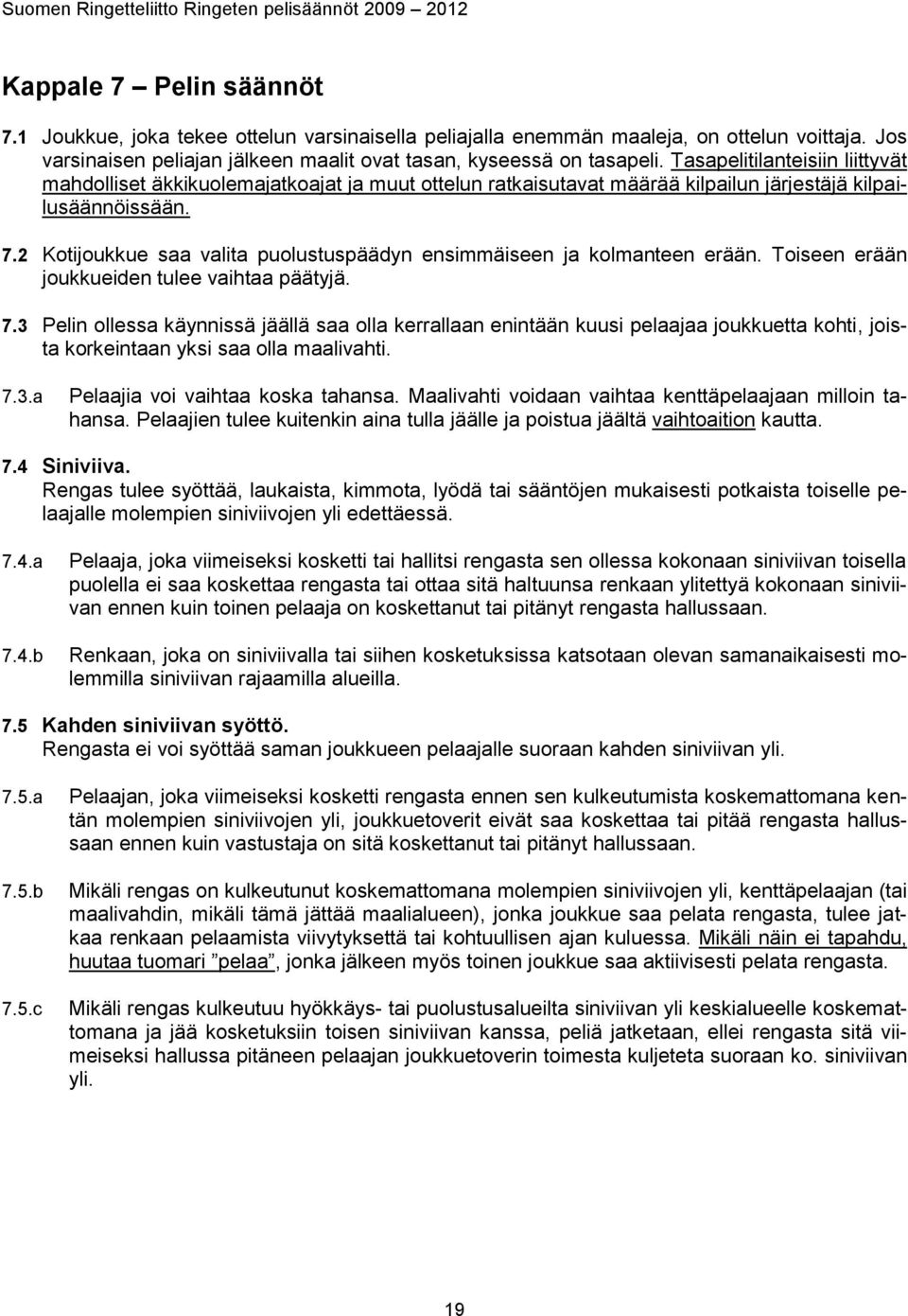 2 Kotijoukkue saa valita puolustuspäädyn ensimmäiseen ja kolmanteen erään. Toiseen erään joukkueiden tulee vaihtaa päätyjä. 7.