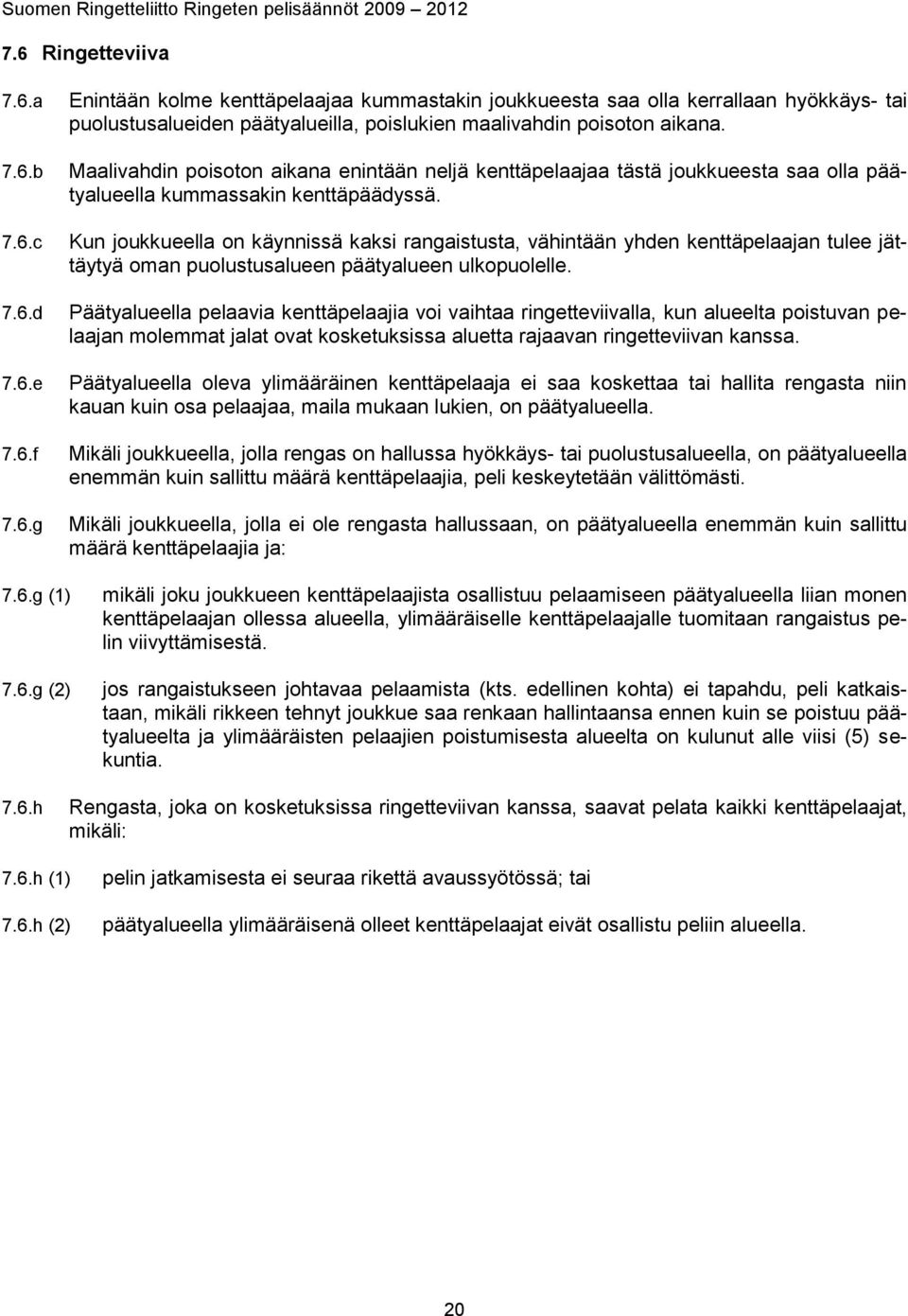 Kun joukkueella on käynnissä kaksi rangaistusta, vähintään yhden kenttäpelaajan tulee jättäytyä oman puolustusalueen päätyalueen ulkopuolelle.