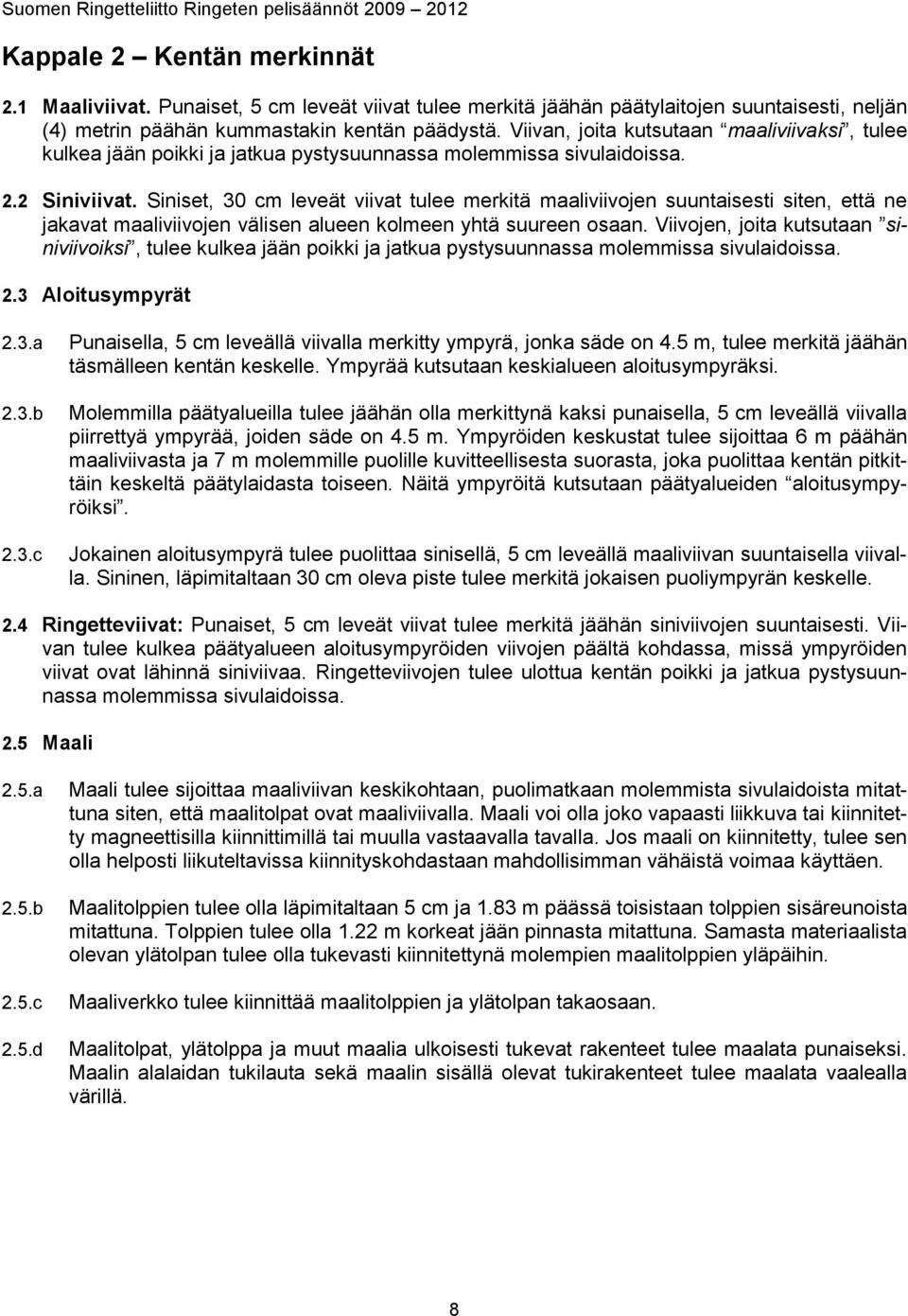 Siniset, 30 cm leveät viivat tulee merkitä maaliviivojen suuntaisesti siten, että ne jakavat maaliviivojen välisen alueen kolmeen yhtä suureen osaan.