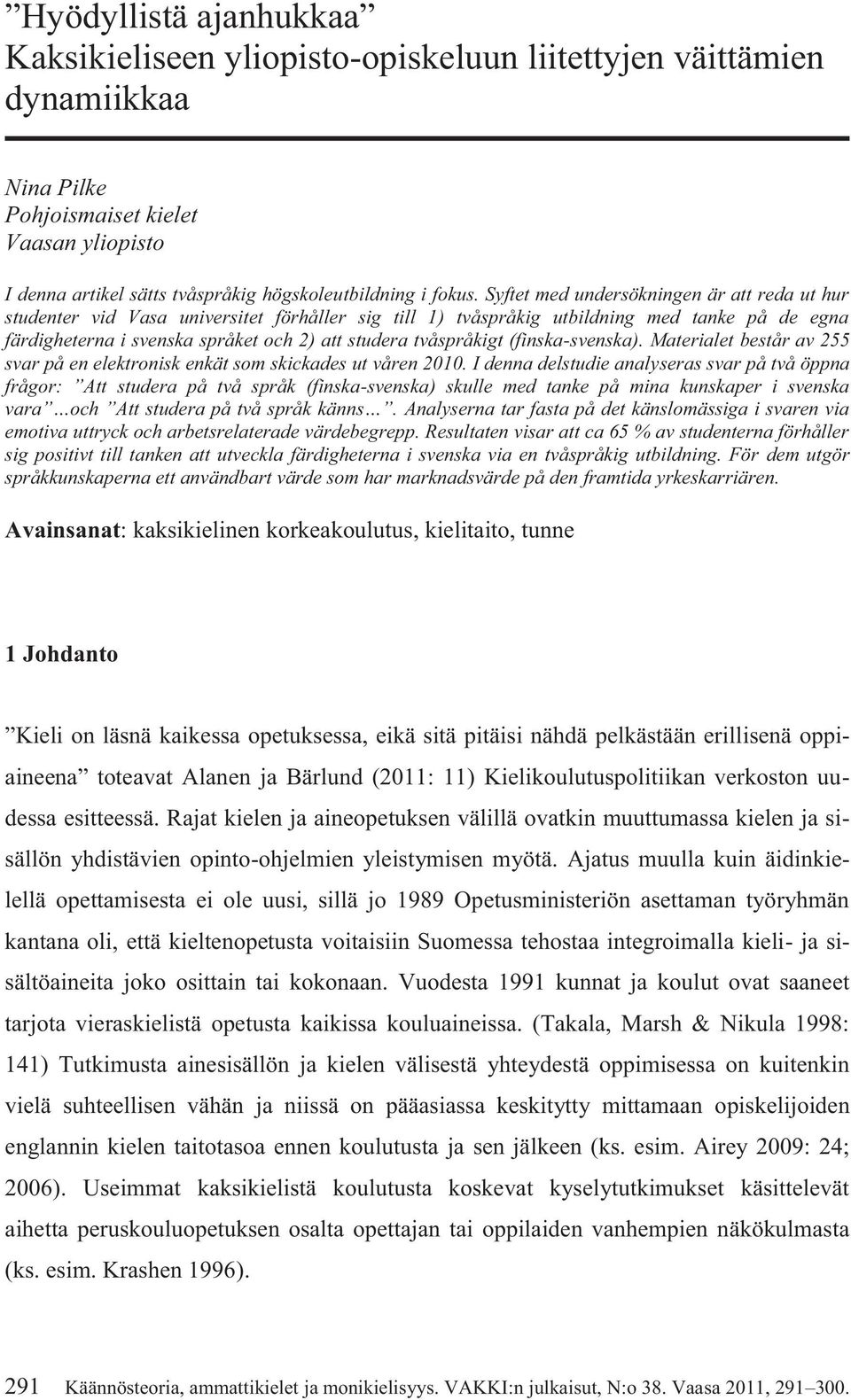 tvåspråkigt (finska-svenska). Materialet består av 255 svar på en elektronisk enkät som skickades ut våren 2010.