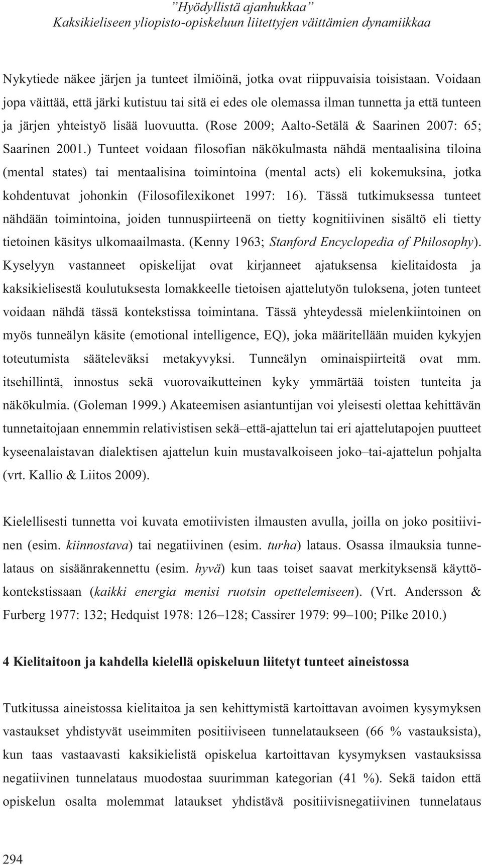 ) Tunteet voidaan filosofian näkökulmasta nähdä mentaalisina tiloina (mental states) tai mentaalisina toimintoina (mental acts) eli kokemuksina, jotka kohdentuvat johonkin (Filosofilexikonet 1997: