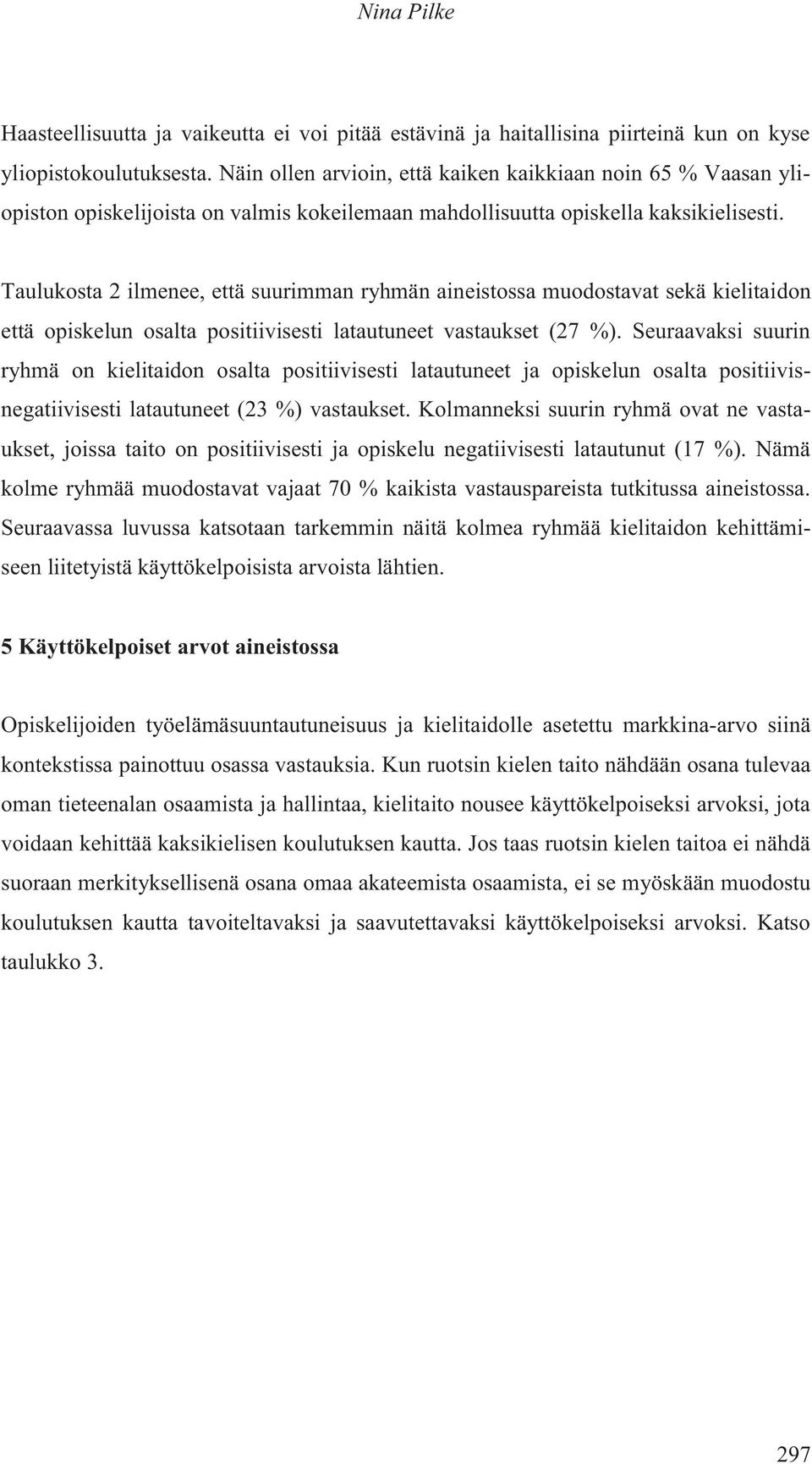 Taulukosta 2 ilmenee, että suurimman ryhmän aineistossa muodostavat sekä kielitaidon että opiskelun osalta positiivisesti latautuneet vastaukset (27 %).